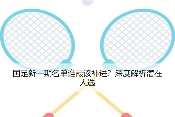 国足新一期名单谁最该补进？深度解析潜在人选