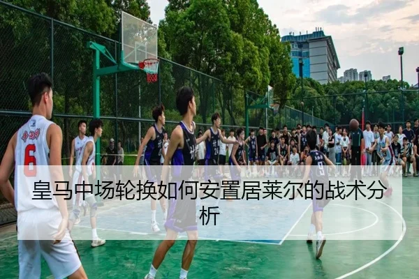 皇马中场轮换如何安置居莱尔的战术分析