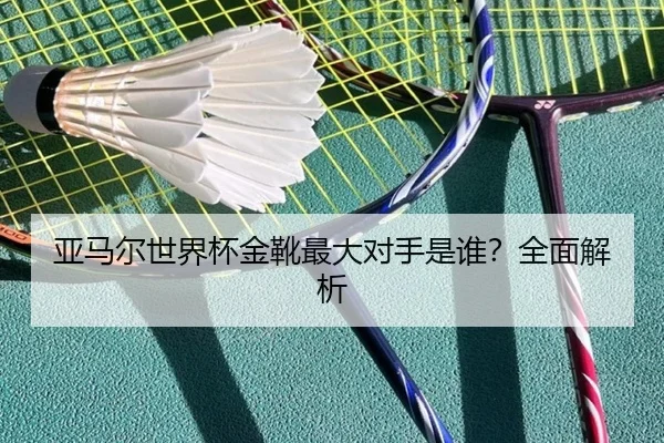 亚马尔世界杯金靴最大对手是谁？全面解析