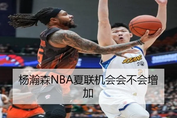 杨瀚森NBA夏联机会会不会增加